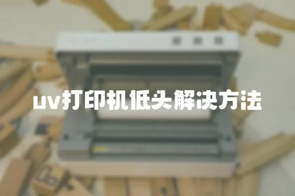 uv打印機低頭解決方法