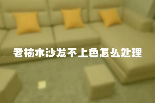 老榆木沙發不上色怎么處理
