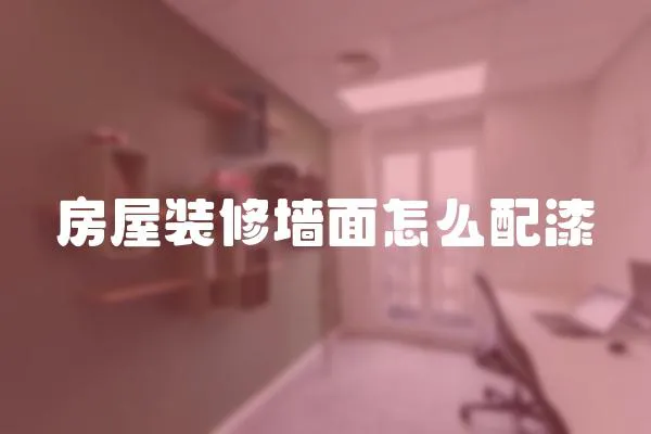 房屋裝修墻面怎么配漆