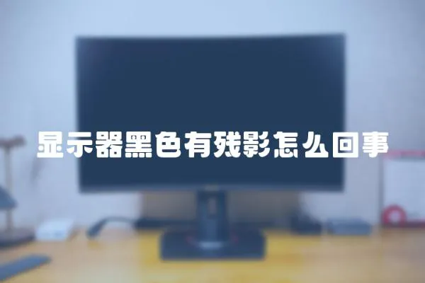 顯示器黑色有殘影怎么回事