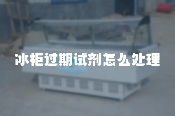 冰柜過期試劑怎么處理