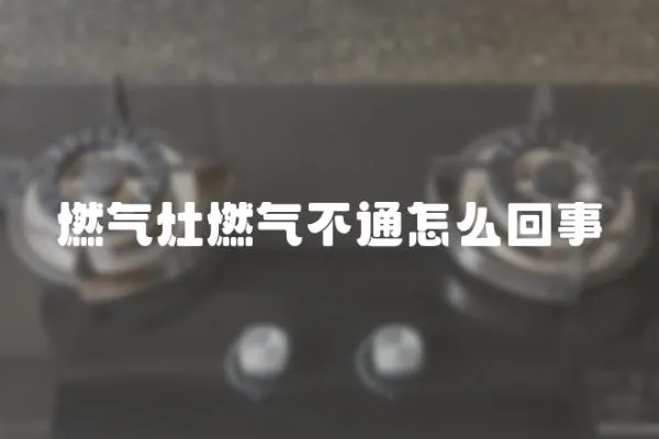 燃氣灶燃氣不通怎么回事