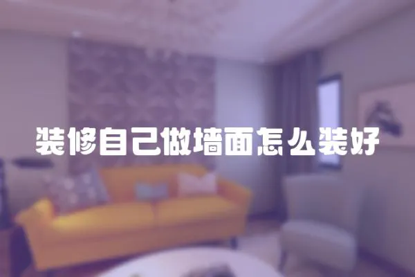 裝修自己做墻面怎么裝好