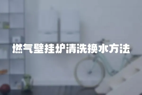 燃?xì)獗趻鞝t清洗換水方法