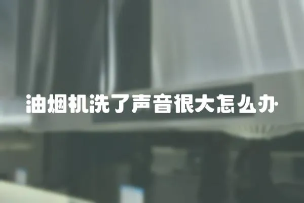 油煙機洗了聲音很大怎么辦