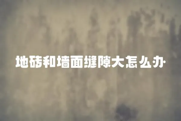 地磚和墻面縫隙大怎么辦