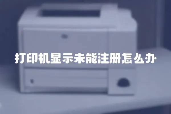 打印機(jī)顯示未能注冊(cè)怎么辦