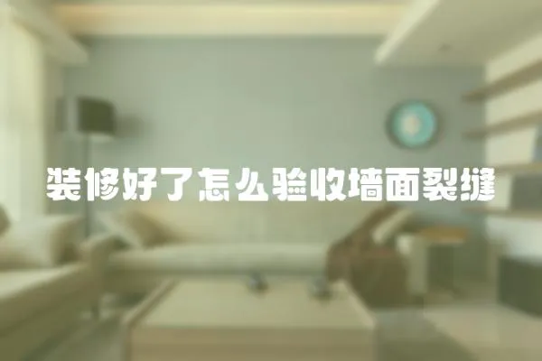 裝修好了怎么驗收墻面裂縫