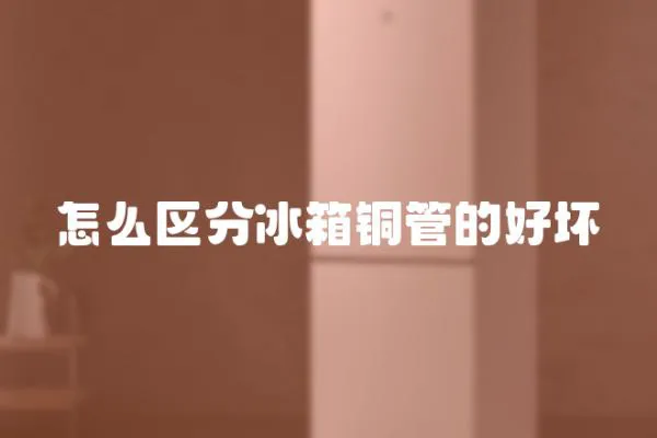 怎么區分冰箱銅管的好壞