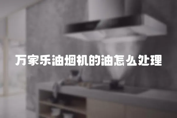 萬(wàn)家樂油煙機(jī)的油怎么處理