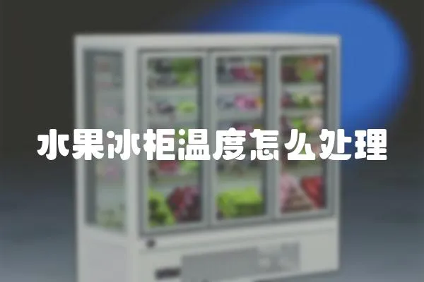 水果冰柜溫度怎么處理