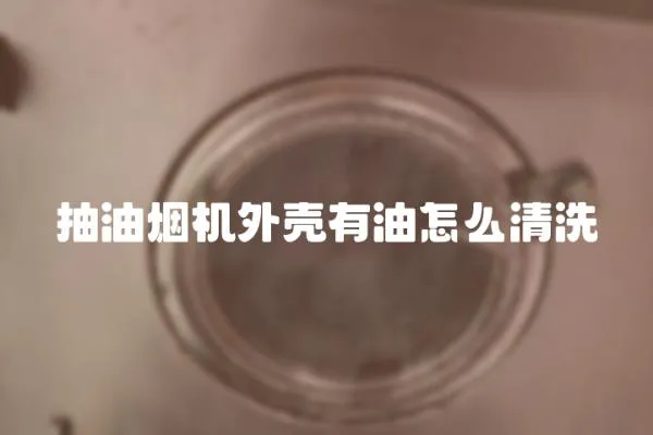 抽油烟机外壳有油怎么清洗