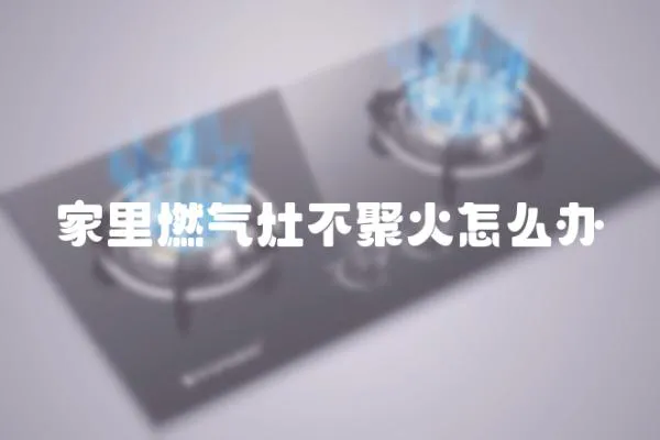 家里燃气灶不聚火怎么办