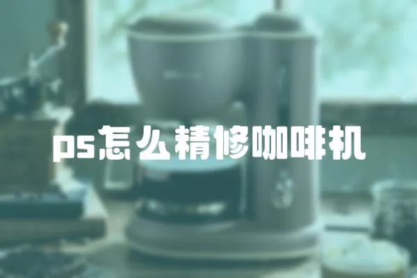 ps怎么精修咖啡機