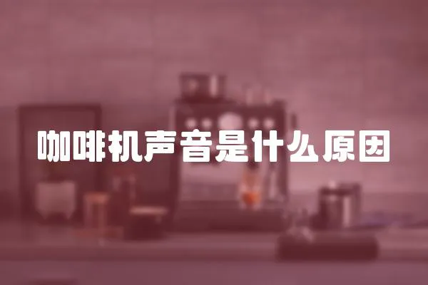 咖啡機(jī)聲音是什么原因