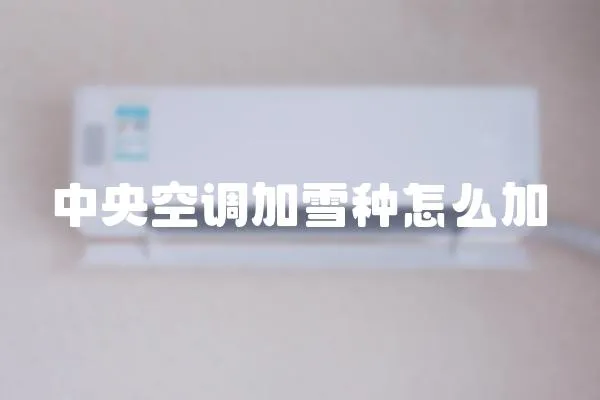 中央空調加雪種怎么加
