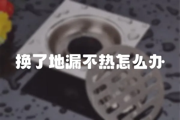 換了地漏不熱怎么辦