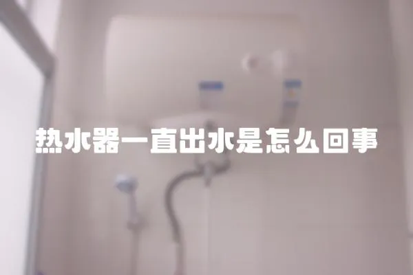 熱水器一直出水是怎么回事
