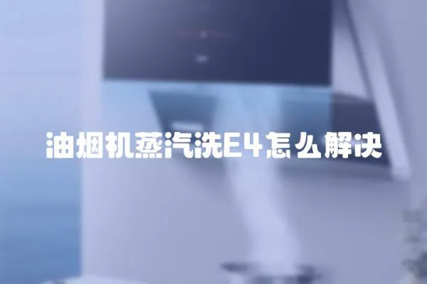 油煙機蒸汽洗E4怎么解決