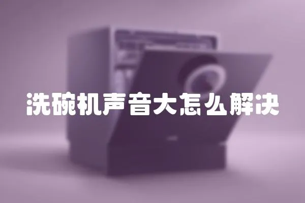 洗碗機聲音大怎么解決