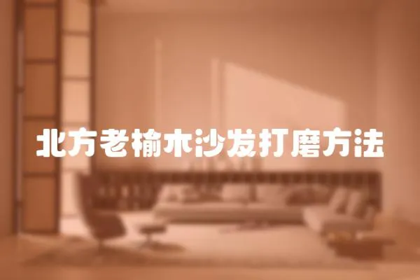 北方老榆木沙發打磨方法