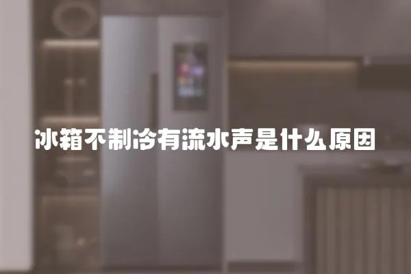 冰箱不制冷有流水聲是什么原因