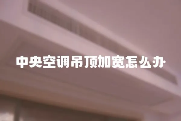 中央空調吊頂加寬怎么辦