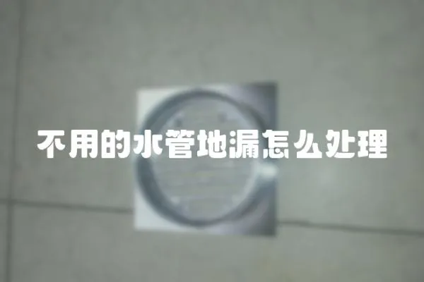 不用的水管地漏怎么處理