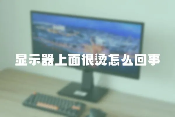 顯示器上面很燙怎么回事