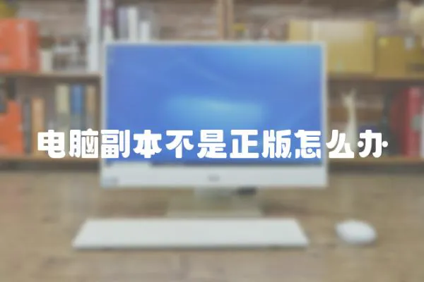 電腦副本不是正版怎么辦