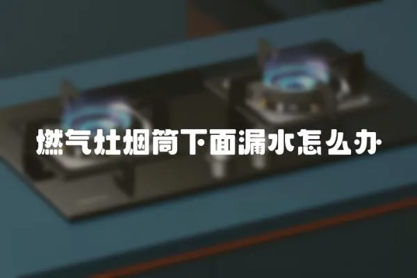 燃氣灶煙筒下面漏水怎么辦