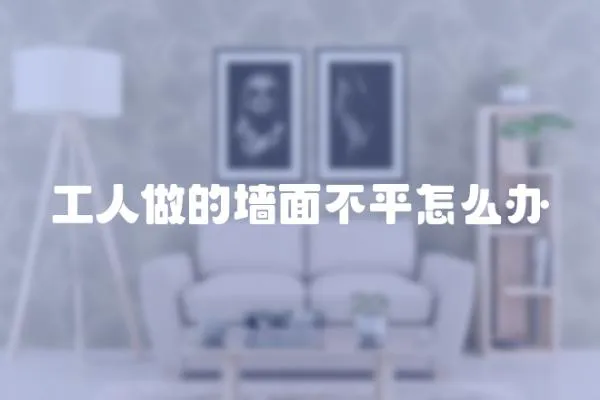 工人做的墻面不平怎么辦