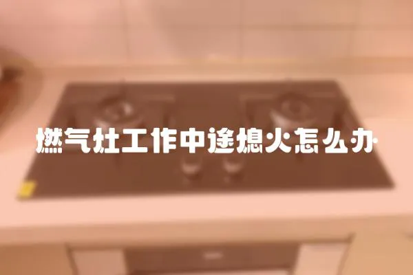 燃气灶工作中途熄火怎么办