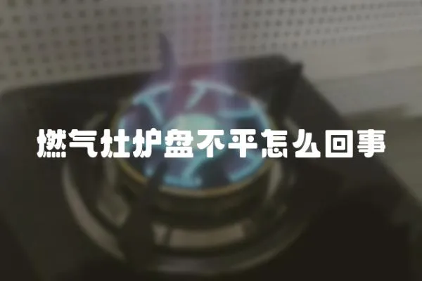 燃氣灶爐盤不平怎么回事