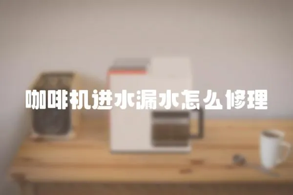 咖啡機進水漏水怎么修理