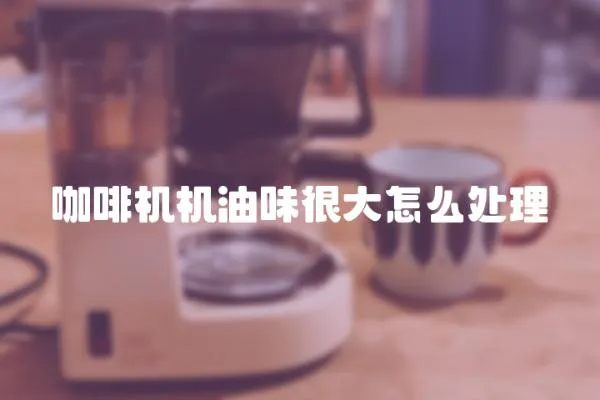 咖啡機機油味很大怎么處理