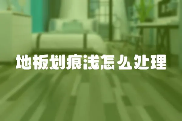 地板劃痕淺怎么處理