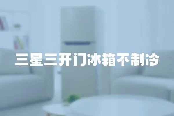 三星三開門冰箱不制冷