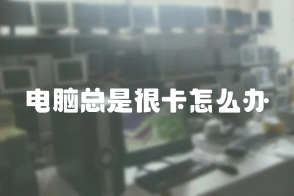 電腦總是很卡怎么辦