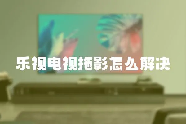 樂視電視拖影怎么解決