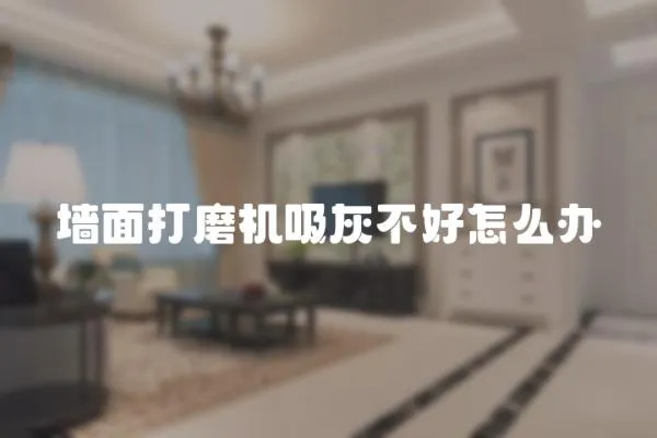 墻面打磨機吸灰不好怎么辦