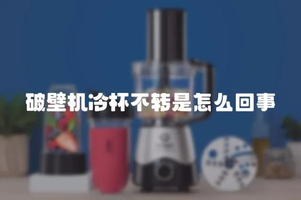 破壁機冷杯不轉是怎么回事