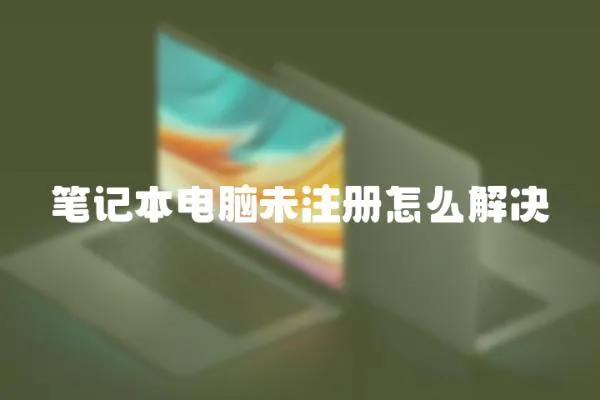 筆記本電腦未注冊怎么解決