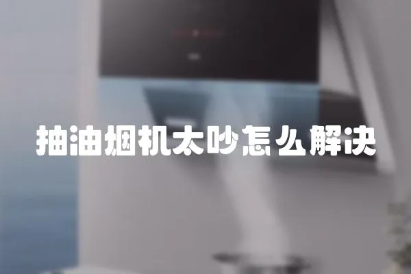 抽油煙機(jī)太吵怎么解決
