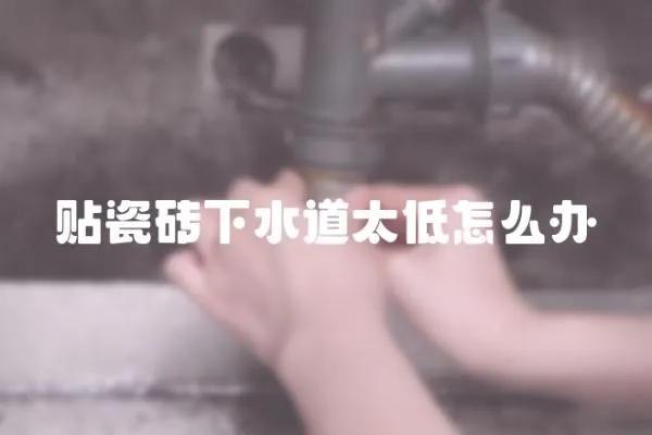 貼瓷磚下水道太低怎么辦