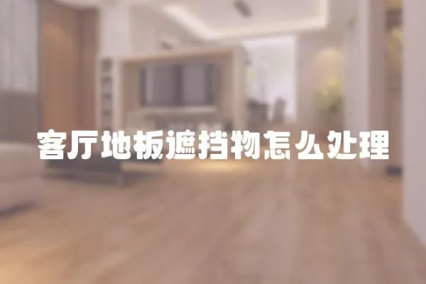 客廳地板遮擋物怎么處理