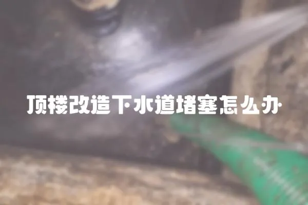 頂樓改造下水道堵塞怎么辦