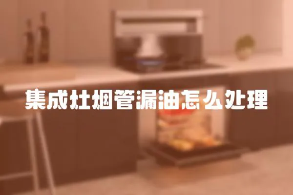 集成灶煙管漏油怎么處理