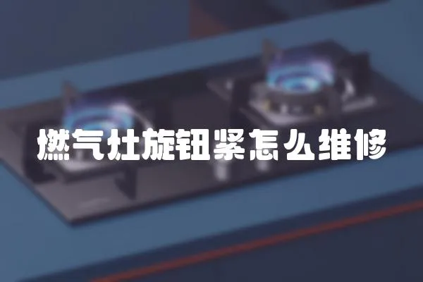 燃氣灶旋鈕緊怎么維修