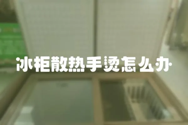 冰柜散熱手燙怎么辦